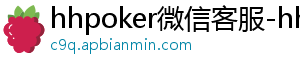 hhpoker客服-hhpoker微信客服-hhpoker俱乐部客服微信-hhpoker俱乐部客服联系-hhpoker下载